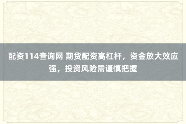 配资114查询网 期货配资高杠杆,资金放大效应强,投资风险需谨慎把握