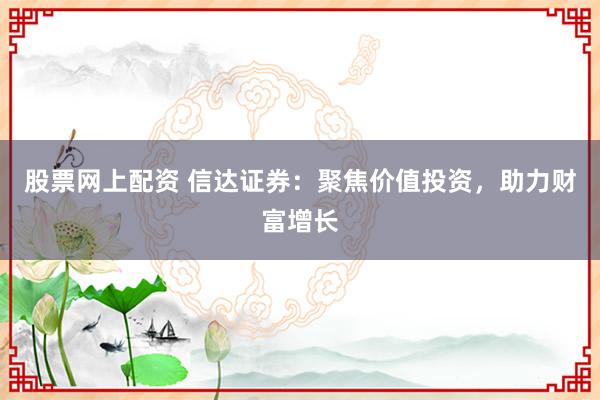 股票网上配资 信达证券：聚焦价值投资，助力财富增长