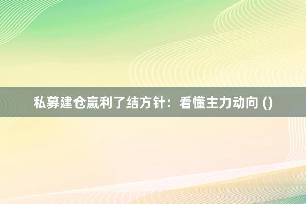 私募建仓赢利了结方针:看懂主力动向 ()