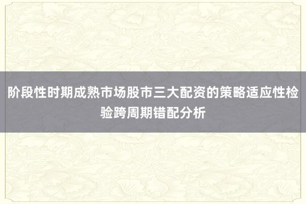 阶段性时期成熟市场股市三大配资的策略适应性检验跨周期错配分析