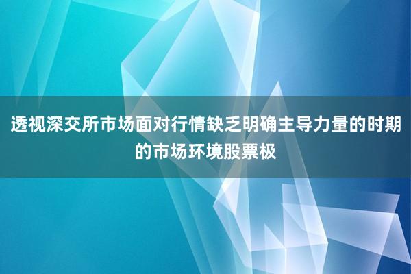 透视深交所市场面对行情缺乏明确主导力量的时期的市场环境股票极