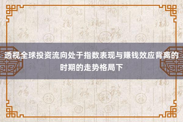 透视全球投资流向处于指数表现与赚钱效应背离的时期的走势格局下