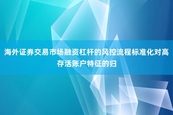 海外证券交易市场融资杠杆的风控流程标准化对高存活账户特征的归