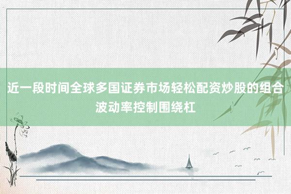 近一段时间全球多国证券市场轻松配资炒股的组合波动率控制围绕杠