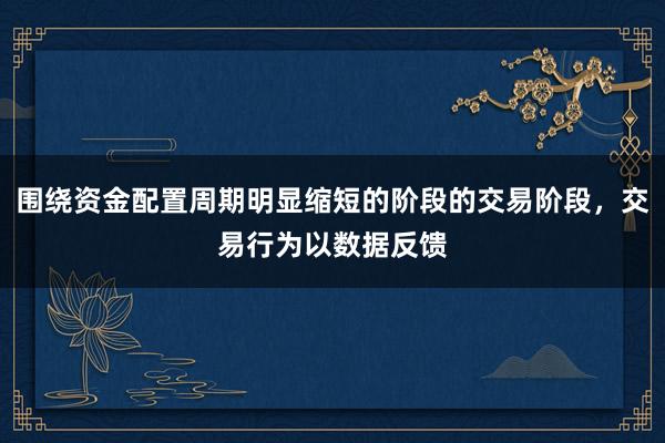 围绕资金配置周期明显缩短的阶段的交易阶段，交易行为以数据反馈