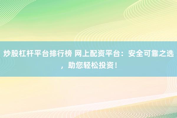炒股杠杆平台排行榜 网上配资平台:安全可靠之选,助您轻松投资!
