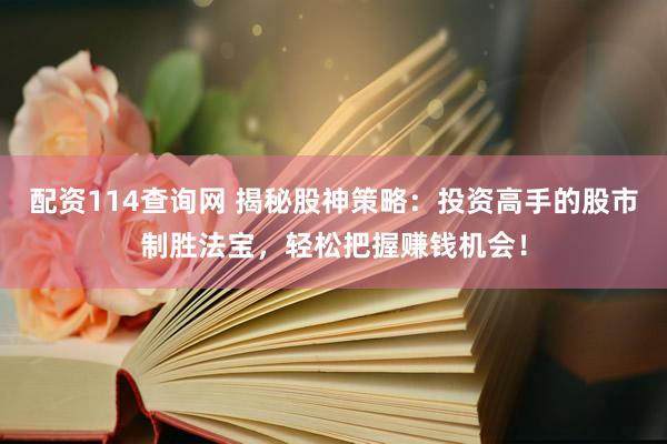 配资114查询网 揭秘股神策略：投资高手的股市制胜法宝，轻松把握赚钱机会！
