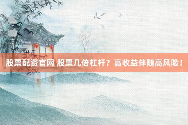 股票配资官网 股票几倍杠杆？高收益伴随高风险！