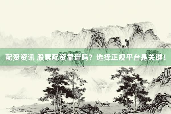 配资资讯 股票配资靠谱吗？选择正规平台是关键！